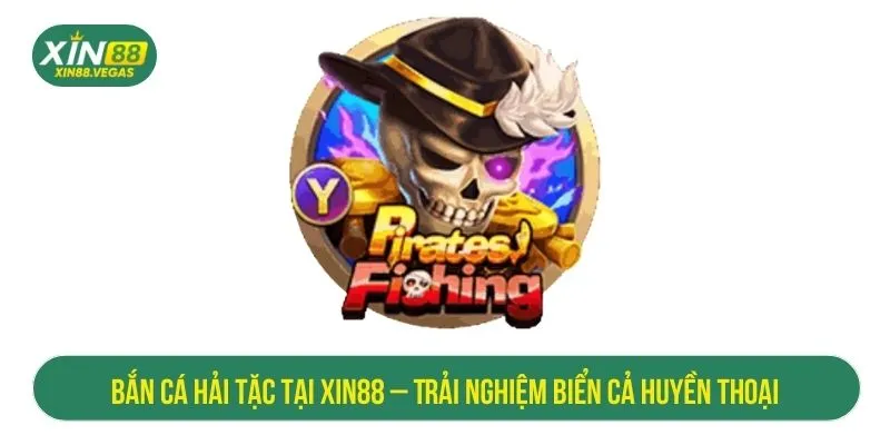 Bắn Cá Hải Tặc Tại XIN88 – Trải Nghiệm Biển Cả Huyền Thoại