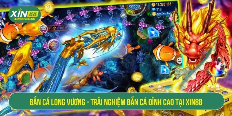 Bắn Cá Long Vương - Trải Nghiệm Bắn Cá Đỉnh Cao Tại XIN88
