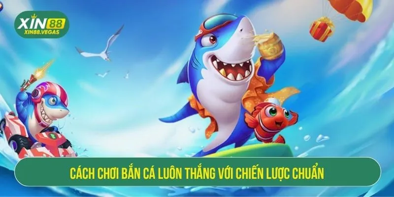 Cách Chơi Bắn Cá Luôn Thắng Với Chiến Lược Chuẩn